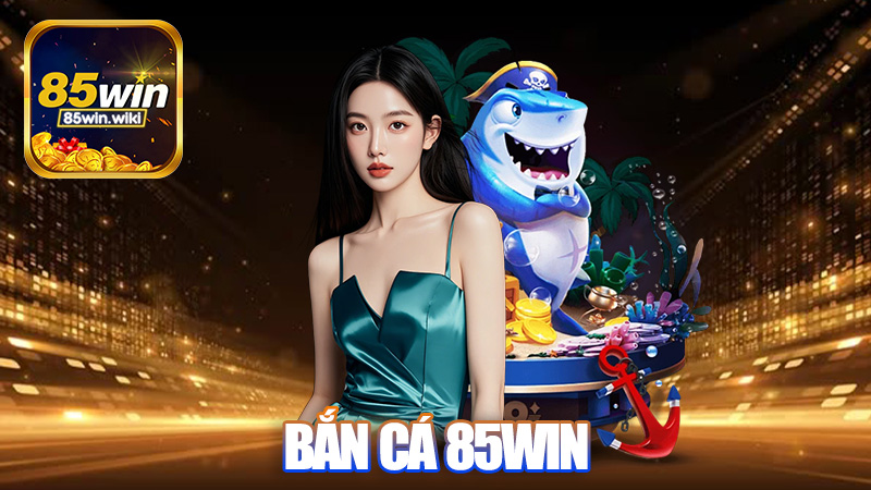 Bắn cá 85Win - Còn game bắn cá nào hay hơn nữa không?