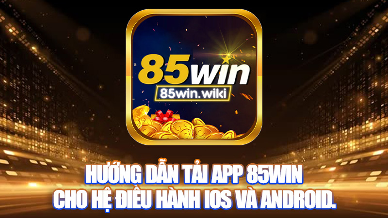 Hướng dẫn Tải app 85WIN cho hệ điều hành IOS và Android.