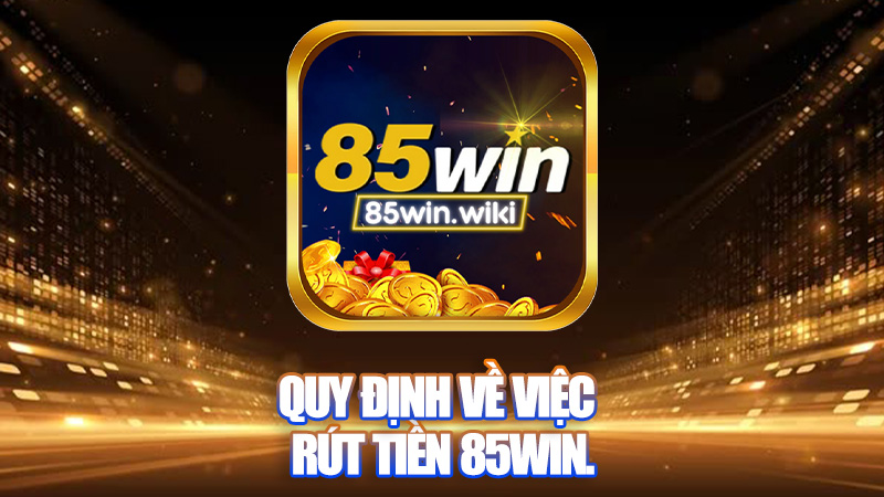 Quy định về việc rút tiền 85WIN.