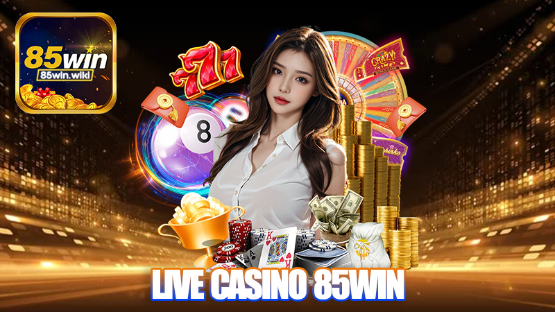 Live casino 85Win - Chất lượng & Hấp dẫn không thể bỏ lỡ