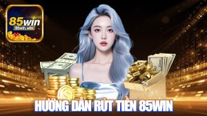 Hướng Dẫn Rút Tiền 85WIN Đơn Giản Cho Tân Thủ