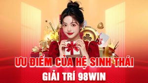 Ưu Điểm Của Hệ Sinh Thái Giải Trí 98WIN